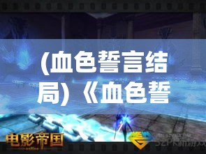 (血色誓言结局) 《血色誓言：以绯石之心寻找失落王国的奇幻冒险》——揭开古老传说中的秘密